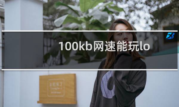 100kb网速能玩lol吗图片