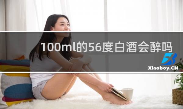 100ml的56度白酒会醉吗