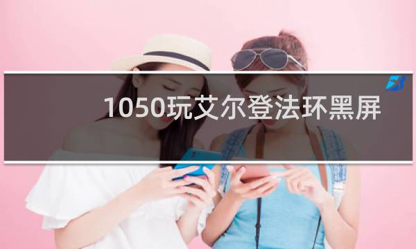 1050玩艾尔登法环黑屏