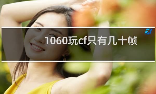 1060玩cf只有几十帧