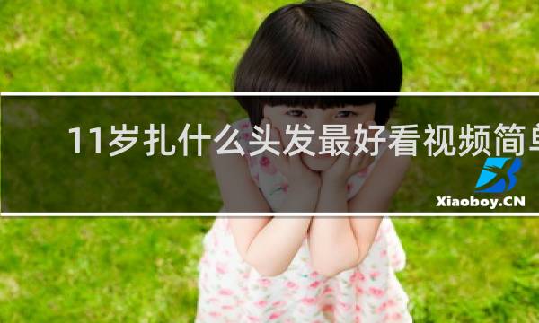 11岁扎什么头发最好看视频简单