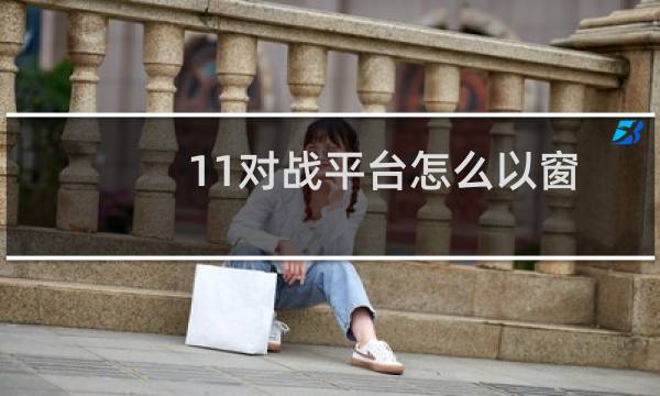 11对战平台怎么以窗口模式启动魔兽争霸（11对战平台以窗口模式启动魔兽争霸教程）