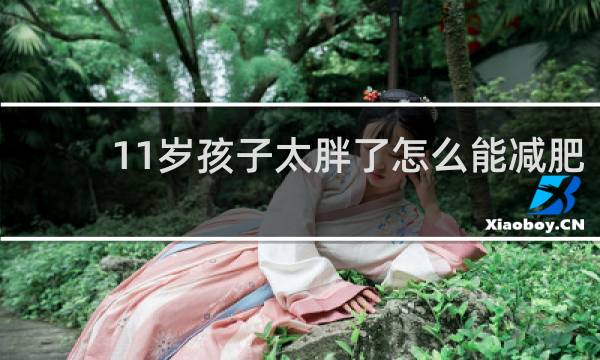 11岁孩子太胖了怎么能减肥