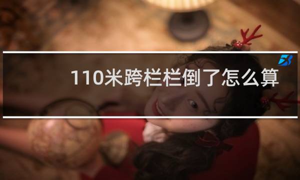 110米跨栏栏倒了怎么算
