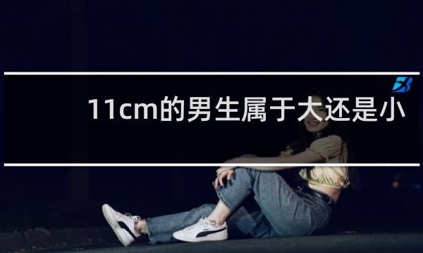 11cm的男生属于大还是小