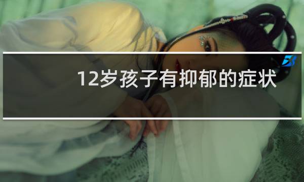 12岁孩子有抑郁的症状