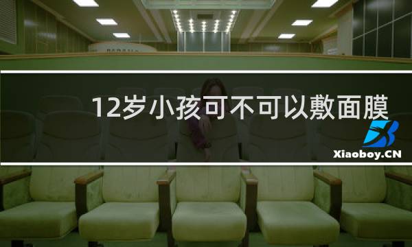 12岁小孩可不可以敷面膜
