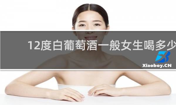 12度白葡萄酒一般女生喝多少