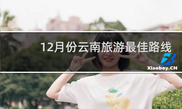 12月份云南旅游最佳路线