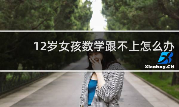 12岁女孩数学跟不上怎么办