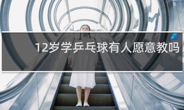 12岁学乒乓球有人愿意教吗