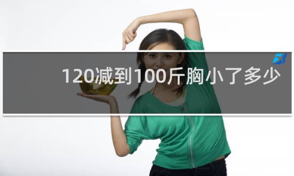 120减到100斤胸小了多少