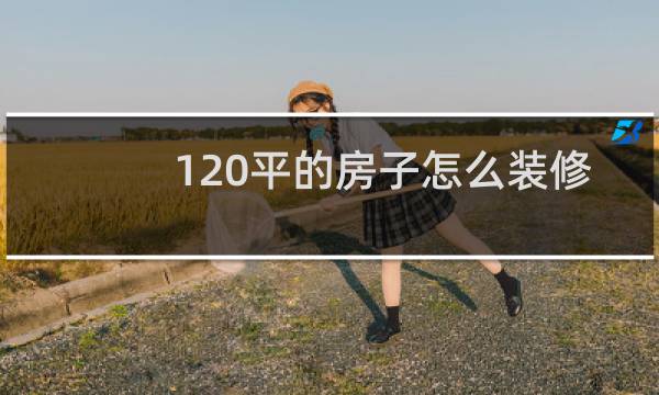 120平的房子怎么装修图片