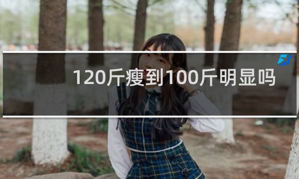 120斤瘦到100斤明显吗