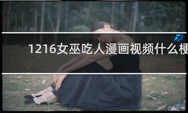 1216女巫吃人漫画视频什么梗
