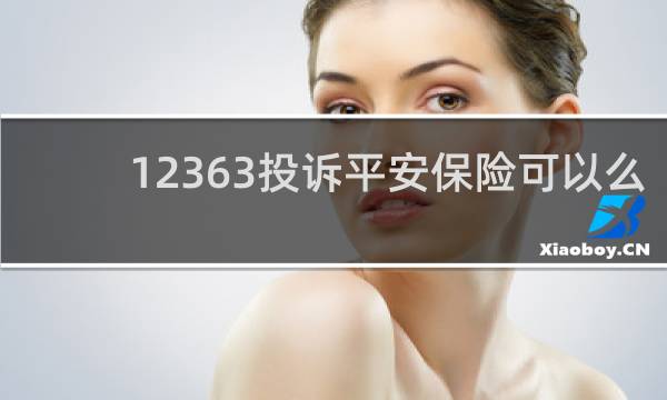 12363投诉平安保险可以么