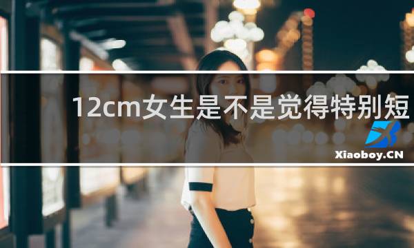 12cm女生是不是觉得特别短