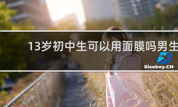13岁初中生可以用面膜吗男生