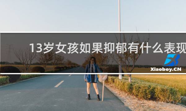 13岁女孩如果抑郁有什么表现