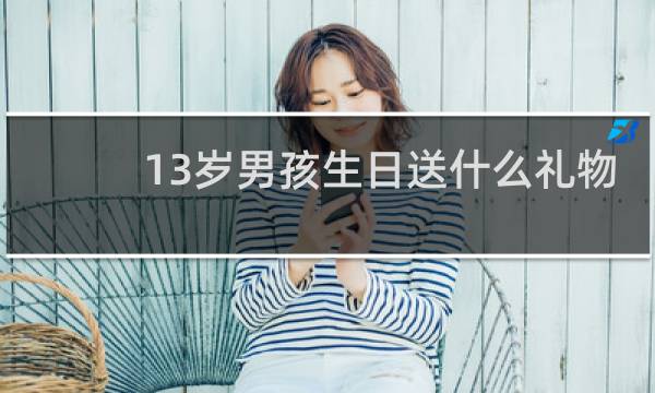 13岁男孩生日送什么礼物