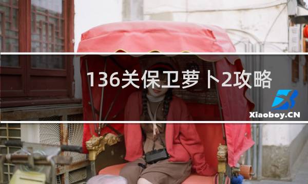 136关保卫萝卜2攻略