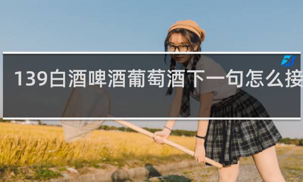 139白酒啤酒葡萄酒下一句怎么接138