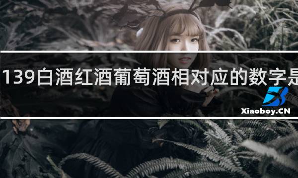 139白酒红酒葡萄酒相对应的数字是多少
