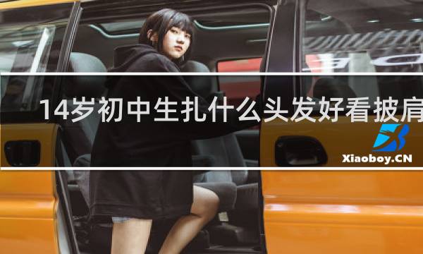 14岁初中生扎什么头发好看披肩发