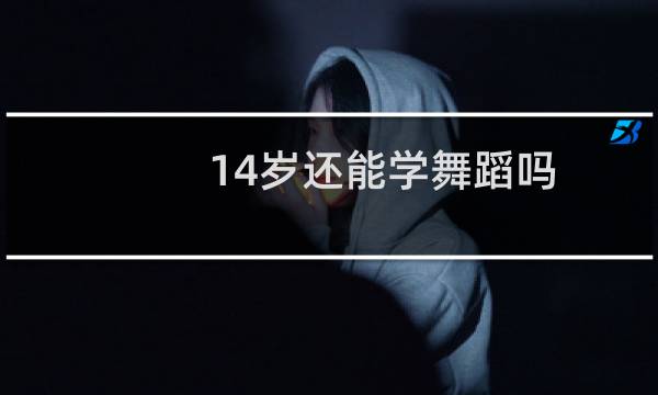 14岁还能学舞蹈吗