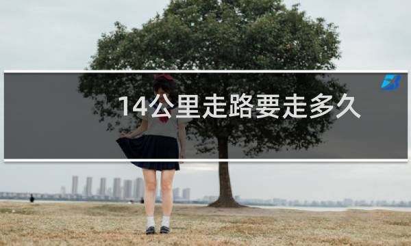 14公里走路要走多久