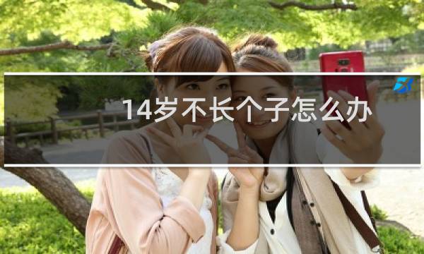 14岁不长个子怎么办