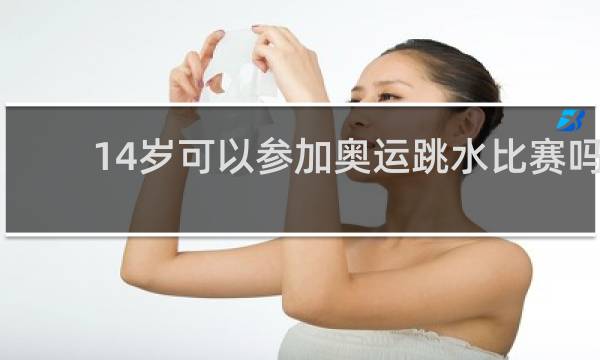 14岁可以参加奥运跳水比赛吗