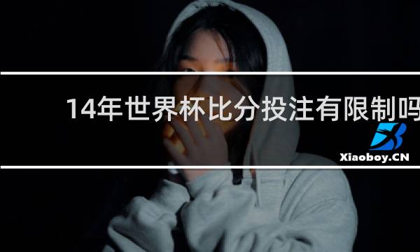 14年世界杯比分投注有限制吗