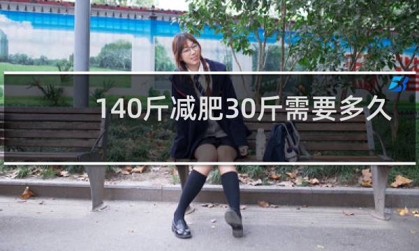140斤减肥30斤需要多久
