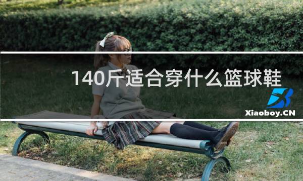 140斤适合穿什么篮球鞋