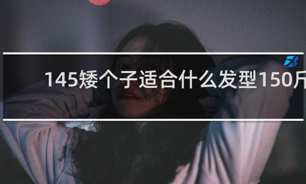 145矮个子适合什么发型150斤