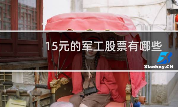 15元的军工股票有哪些
