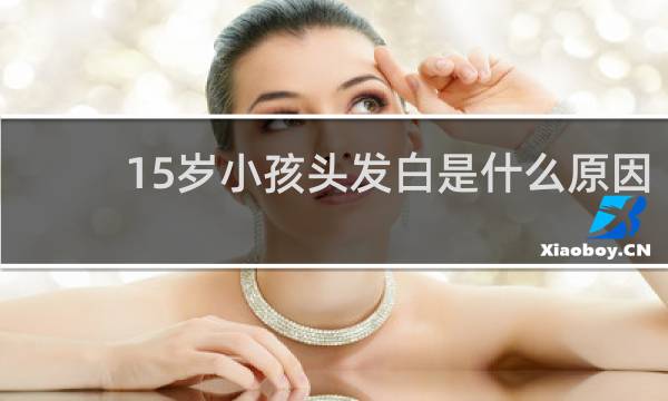15岁小孩头发白是什么原因