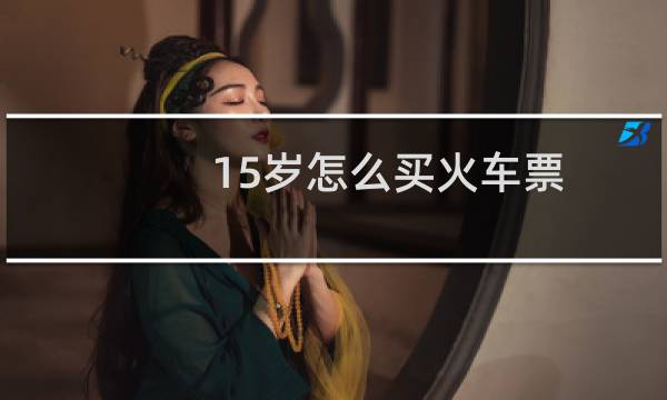 15岁怎么买火车票
