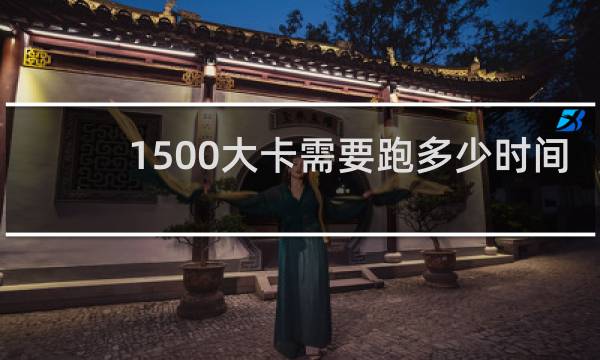 1500大卡需要跑多少时间