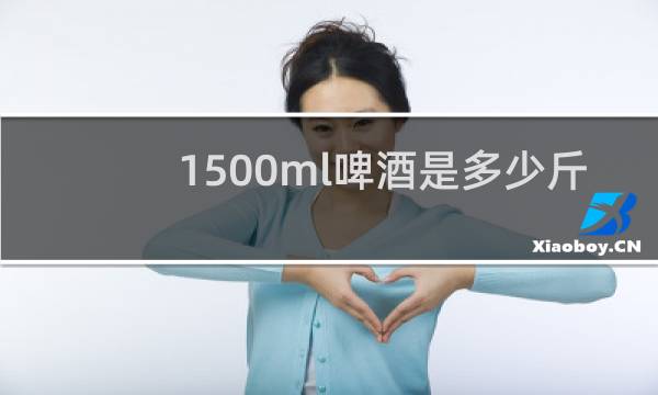 1500ml啤酒是多少斤