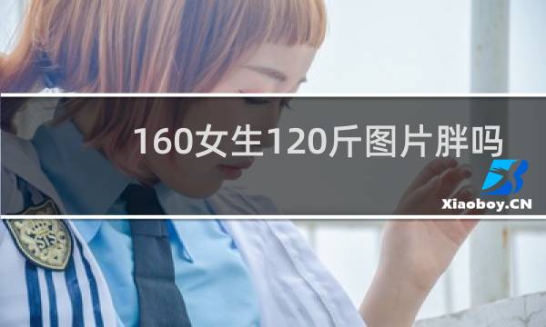 160女生120斤图片胖吗