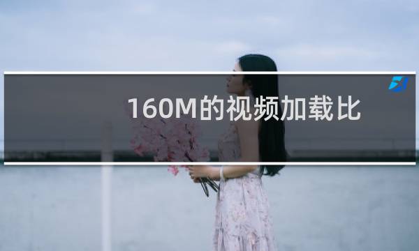 160M的视频加载比40M的快,是对视频的格式有什么要求吗