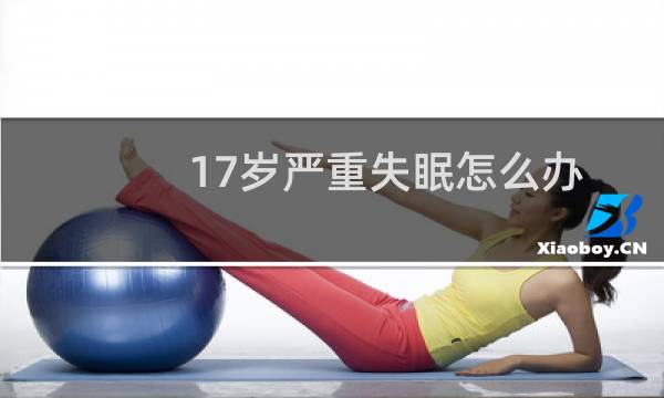 17岁严重失眠怎么办