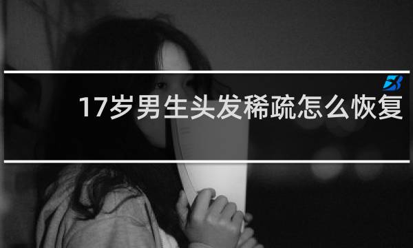 17岁男生头发稀疏怎么恢复