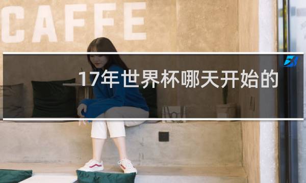 17年世界杯哪天开始的
