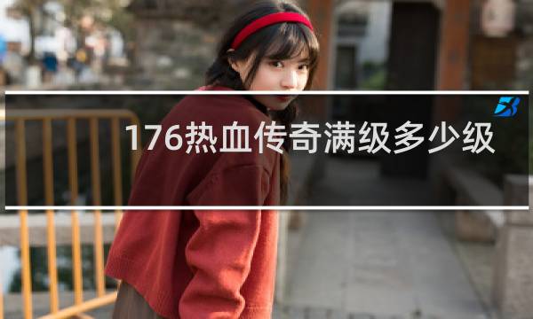 176热血传奇满级多少级