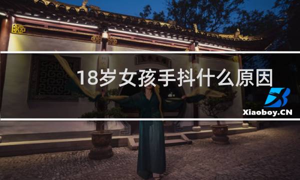 18岁女孩手抖什么原因