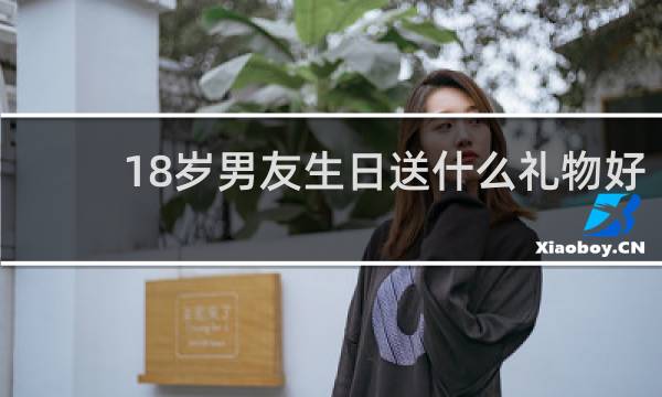 18岁男友生日送什么礼物好
