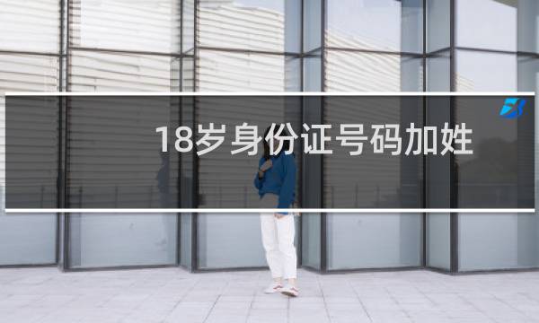 18岁身份证号码加姓名正确的（18岁身份证号码）图片